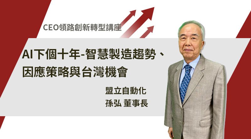 【CEO領路創新轉型講座】AI下個十年-智慧製造趨勢、因應策略與台灣機會